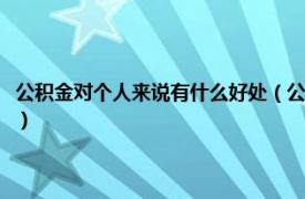 公积金对个人来说有什么好处（公积金对个人有什么好处相关内容简介介绍）