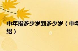 中年指多少岁到多少岁（中年是多少岁到多少岁相关内容简介介绍）