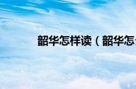 韶华怎样读（韶华怎么读相关内容简介介绍）