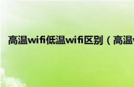 高温wifi低温wifi区别（高温wifi什么意思相关内容简介介绍）