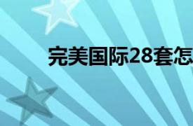 完美国际28套怎么做（完美国际2）