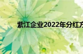 紫江企业2022年分红方案（紫江企业[600210]）