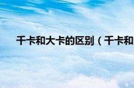 千卡和大卡的区别（千卡和大卡一样吗相关内容简介介绍）