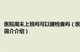 医院周末上班吗可以做检查吗（医院星期天还上班吗可以做检查吗相关内容简介介绍）