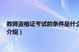 教师资格证考试的条件是什么（考教师资格证条件相关内容简介介绍）