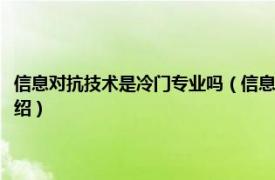 信息对抗技术是冷门专业吗（信息对抗技术专业好找工作吗相关内容简介介绍）