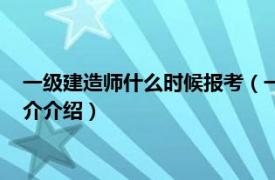 一级建造师什么时候报考（一级建造师什么时候报名相关内容简介介绍）