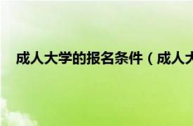 成人大学的报名条件（成人大学怎么报名相关内容简介介绍）