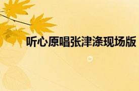 听心原唱张津涤现场版（听心 张津涤演唱的歌曲）