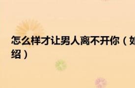 怎么样才让男人离不开你（如何让男人离不开你相关内容简介介绍）