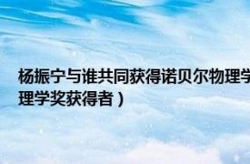 杨振宁与谁共同获得诺贝尔物理学奖（杨振宁 中国科学院院士、诺贝尔物理学奖获得者）