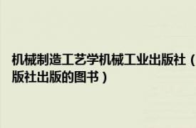 机械制造工艺学机械工业出版社（机械制造工艺学基础 2004年山东大学出版社出版的图书）