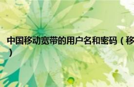 中国移动宽带的用户名和密码（移动宽带的用户名和密码相关内容简介介绍）