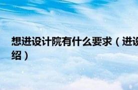 想进设计院有什么要求（进设计院需要什么条件相关内容简介介绍）