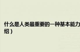 什么是人类最重要的一种基本能力（人最重要的能力是什么相关内容简介介绍）