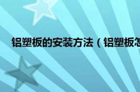 铝塑板的安装方法（铝塑板怎样安装方法相关内容简介介绍）