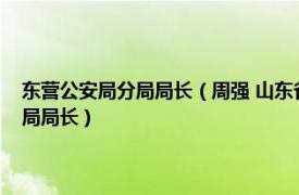 东营公安局分局局长（周强 山东省东营市东营区人民政府副区长、公安分局局长）