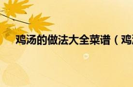 鸡汤的做法大全菜谱（鸡汤的做法相关内容简介介绍）