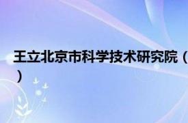 王立北京市科学技术研究院（王立民 国家科学技术进步奖获得者）