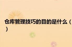 仓库管理技巧的目的是什么（仓库管理4大技巧相关内容简介介绍）