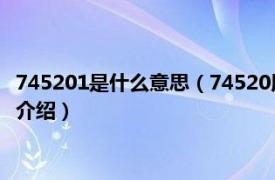 745201是什么意思（74520用文字表示是什么意思相关内容简介介绍）