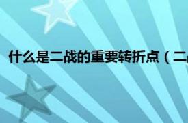 什么是二战的重要转折点（二战转折点是啥相关内容简介介绍）