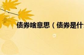 债券啥意思（债券是什么意思相关内容简介介绍）