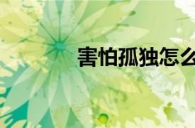 害怕孤独怎么办（害怕孤独）