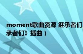 moment歌曲资源 继承者们（Moment 李昶旻演唱的韩剧《继承者们》插曲）