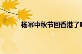 杨幂中秋节回香港了吗?（杨幂刘诗诗过中秋）