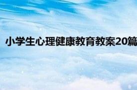 小学生心理健康教育教案20篇（小学生心理健康教育教案荟萃）