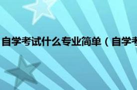 自学考试什么专业简单（自学考试有哪些专业相关内容简介介绍）