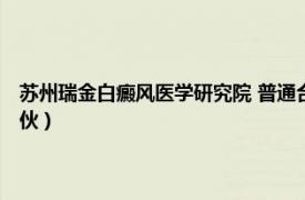 苏州瑞金白癜风医学研究院 普通合伙（苏州瑞金白癜风医学研究院 普通合伙）