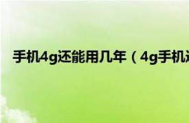 手机4g还能用几年（4g手机还可以用几年相关内容简介介绍）