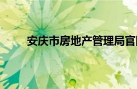 安庆市房地产管理局官网（安庆市房地产管理局）