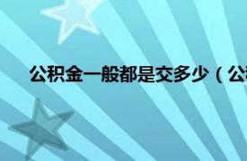 公积金一般都是交多少（公积金交多少相关内容简介介绍）