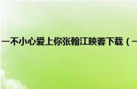 一不小心爱上你张翰江映蓉下载（一不小心爱上你 张翰、江映蓉演唱歌曲）