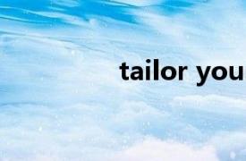 tailor your interaction