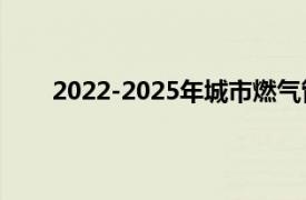 2022-2025年城市燃气管道老化更新改造实施方案