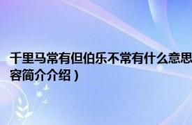 千里马常有但伯乐不常有什么意思（伯乐不常有千里马常有什么意思相关内容简介介绍）