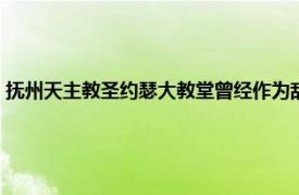 抚州天主教圣约瑟大教堂曾经作为敌后根据地（抚州天主教圣约瑟大教堂）