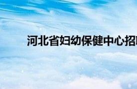 河北省妇幼保健中心招聘（河北省妇幼保健中心）