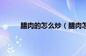 腊肉的怎么炒（腊肉怎么炒相关内容简介介绍）