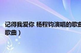 记得我爱你 杨程钧演唱的歌曲是什么（记得我爱你 杨程钧演唱的歌曲）