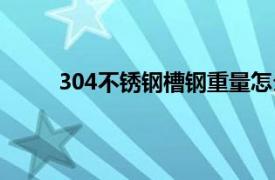 304不锈钢槽钢重量怎么计算（304不锈钢槽钢）