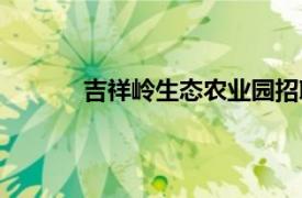 吉祥岭生态农业园招聘（吉祥岭生态农业园）