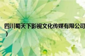 四川蜀天下影视文化传媒有限公司电话（四川蜀天下影视文化传媒有限公司）