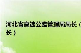 河北省高速公路管理局局长（张永良 河北省公安厅交通管理局局长）