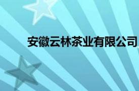 安徽云林茶业有限公司（四川林湖茶业有限公司）