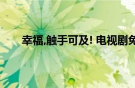 幸福,触手可及! 电视剧免费观看（幸福触手可及！）